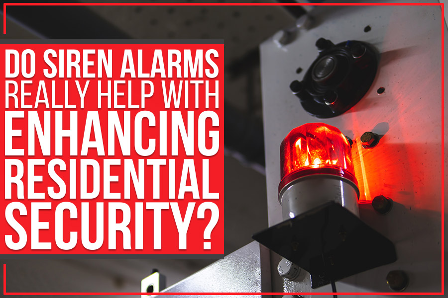 Do Siren Alarms Really Help With Enhancing Residential Security?