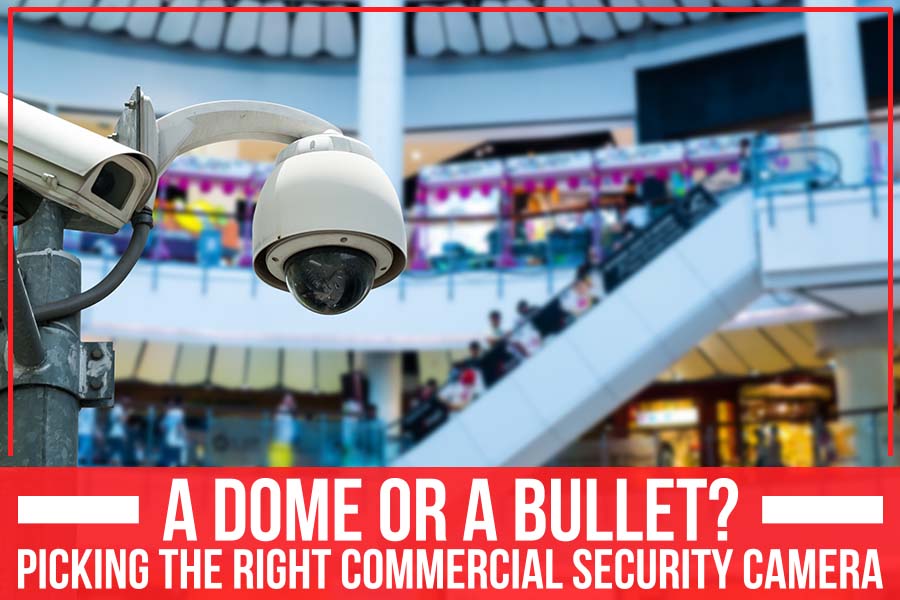 A Dome Or A Bullet? Picking The Right Commercial Security Camera